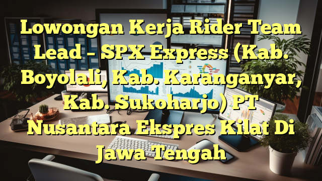 Lowongan Kerja Rider Team Lead – SPX Express (Kab. Boyolali, Kab. Karanganyar, Kab. Sukoharjo) PT Nusantara Ekspres Kilat Di Jawa Tengah